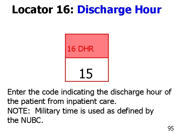 Locator 16: Discharge Hour 16 DHR 15 Enter the code indicating the discharge hour