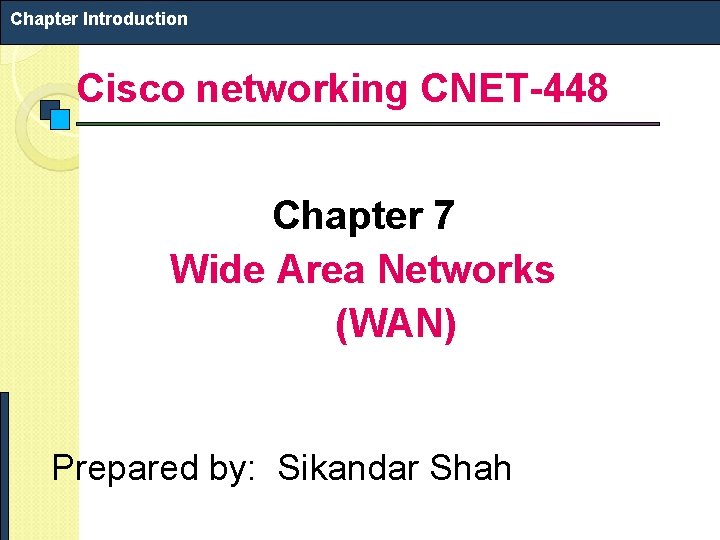 Chapter Introduction Cisco networking CNET-448 Chapter 7 Wide Area Networks (WAN) Prepared by: Sikandar Chapter Introduction Cisco networking CNET-448 Chapter 7 Wide Area Networks (WAN) Prepared by: Sikandar