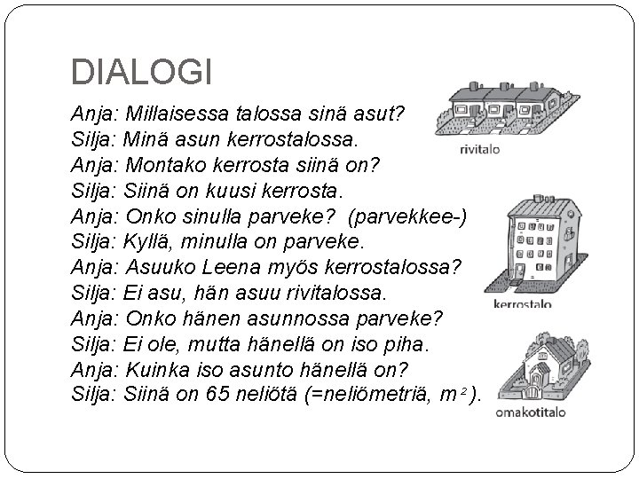 DIALOGI Anja: Millaisessa talossa sinä asut? Silja: Minä asun kerrostalossa. Anja: Montako kerrosta siinä