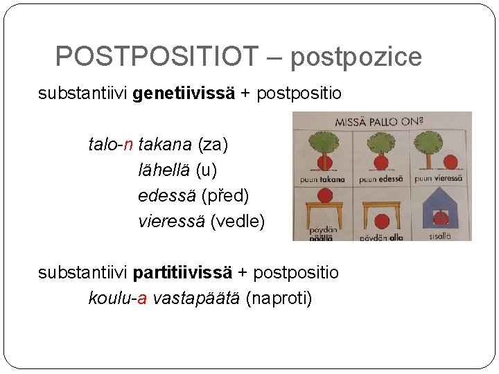 POSTPOSITIOT – postpozice substantiivi genetiivissä + postpositio talo-n takana (za) lähellä (u) edessä (před)