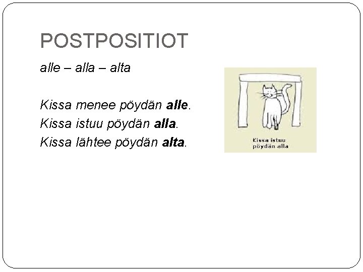 POSTPOSITIOT alle – alla – alta Kissa menee pöydän alle. Kissa istuu pöydän alla.