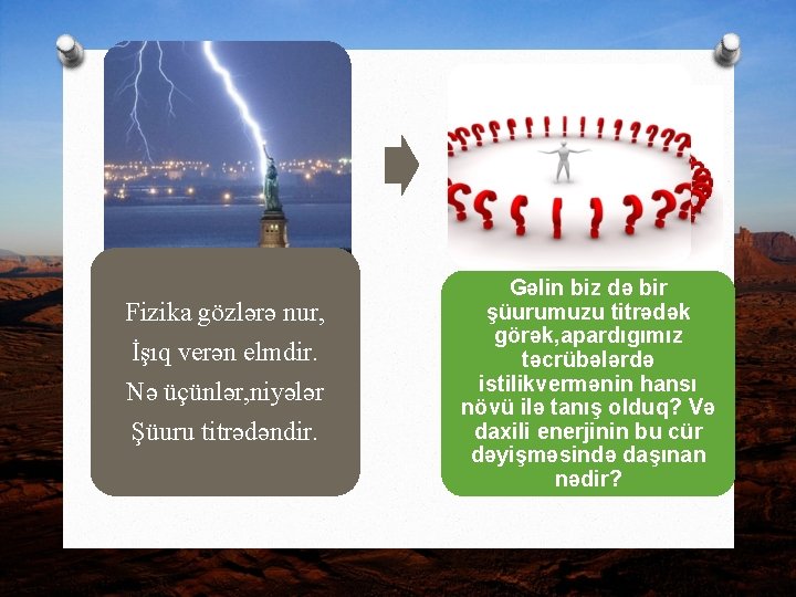 Fizika gözlərə nur, İşıq verən elmdir. Nə üçünlər, niyələr Şüuru titrədəndir. Gəlin biz də