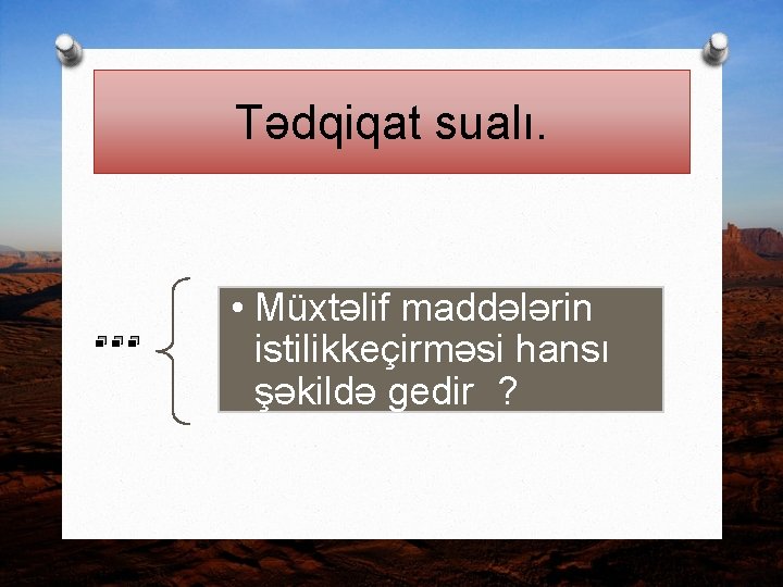 Tədqiqat sualı. . • Müxtəlif maddələrin istilikkeçirməsi hansı şəkildə gedir ? 