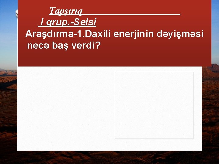 Tapşırıq I qrup. -Selsi Araşdırma-1. Daxili enerjinin dəyişməsi necə baş verdi? 