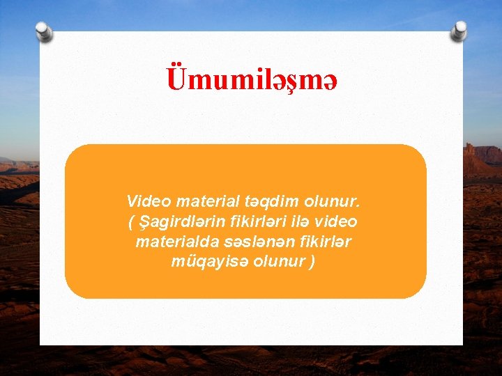 Ümumiləşmə Video material təqdim olunur. ( Şagirdlərin fikirləri ilə video materialda səslənən fikirlər müqayisə