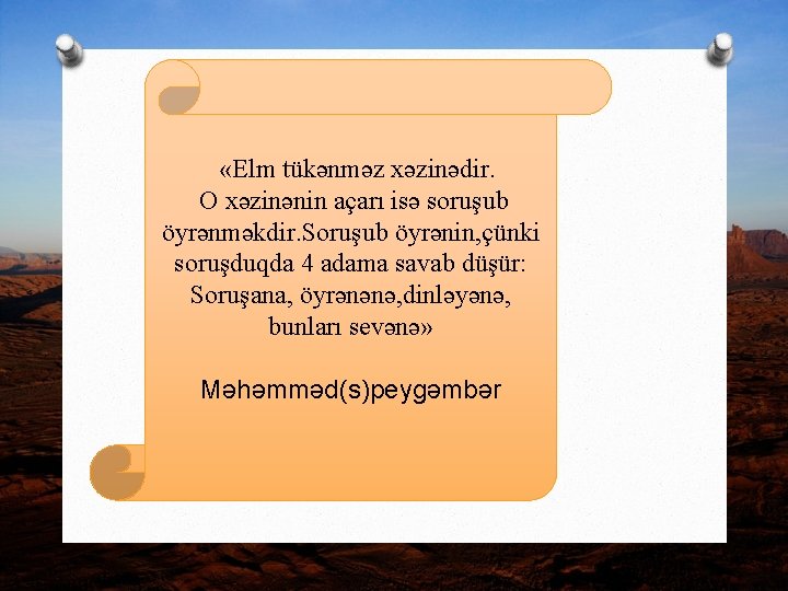  «Elm tükənməz xəzinədir. O xəzinənin açarı isə soruşub öyrənməkdir. Soruşub öyrənin, çünki soruşduqda