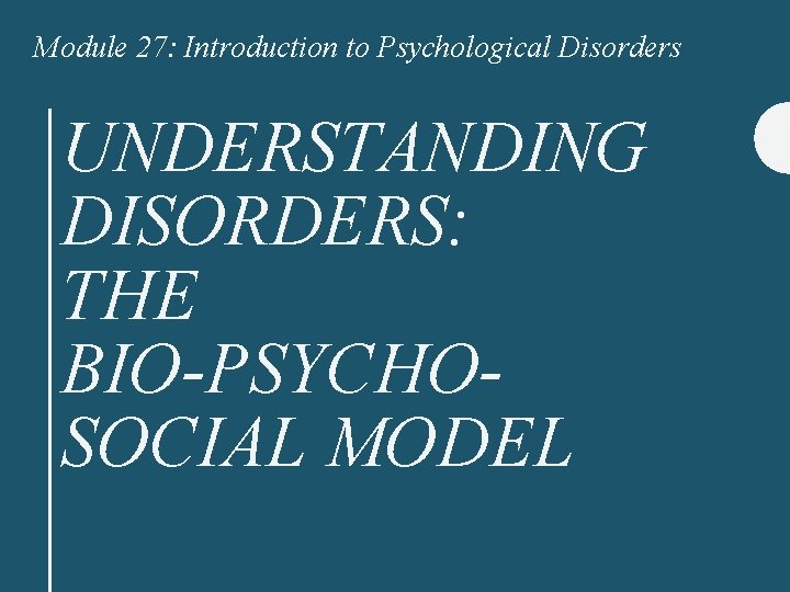 Module 27: Introduction to Psychological Disorders UNDERSTANDING DISORDERS: THE BIO-PSYCHOSOCIAL MODEL 