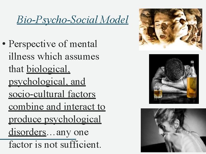 Bio-Psycho-Social Model • Perspective of mental illness which assumes that biological, psychological, and socio-cultural