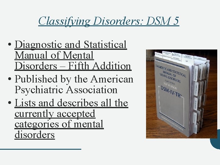 Classifying Disorders: DSM 5 • Diagnostic and Statistical Manual of Mental Disorders – Fifth