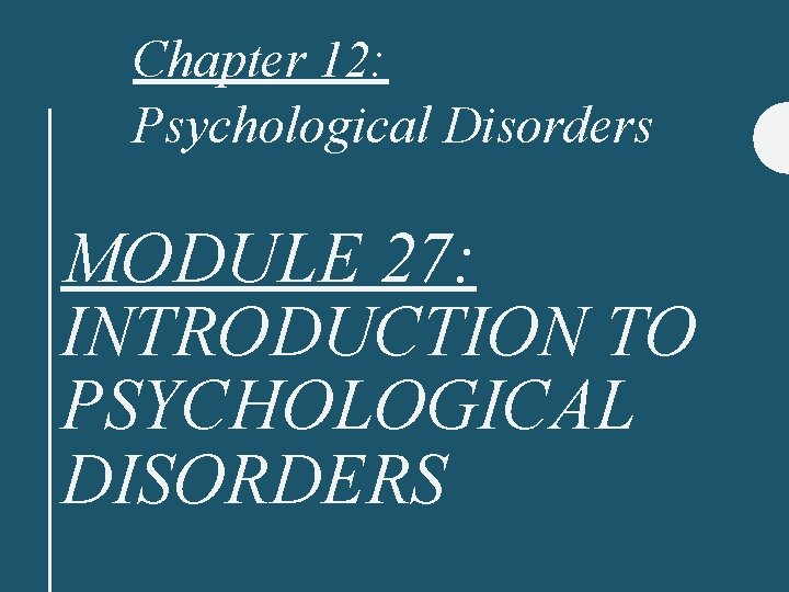 Chapter 12: Psychological Disorders MODULE 27: INTRODUCTION TO PSYCHOLOGICAL DISORDERS 