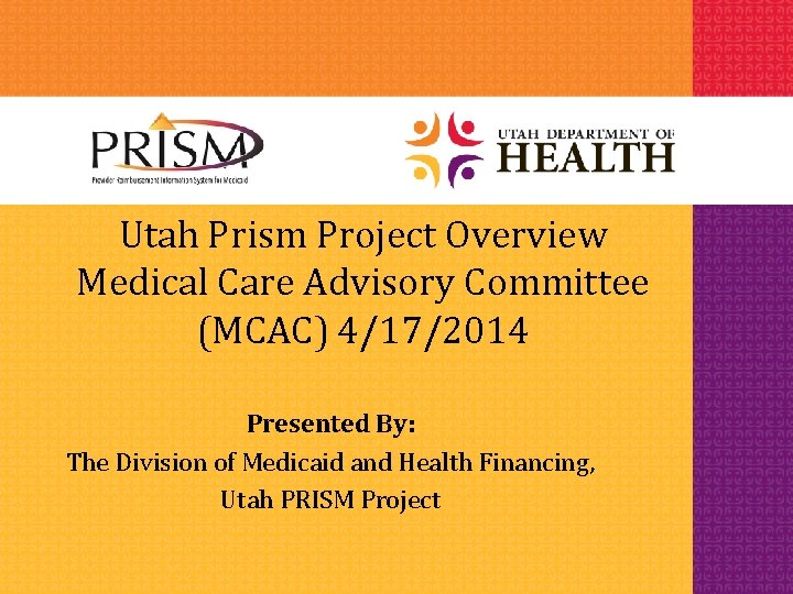 Utah Prism Project Overview Medical Care Advisory Committee (MCAC) 4/17/2014 Presented By: The Division