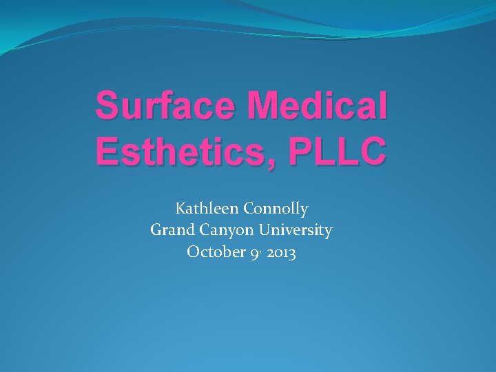 Surface Medical Esthetics, PLLC Kathleen Connolly Grand Canyon University October 9, 2013 