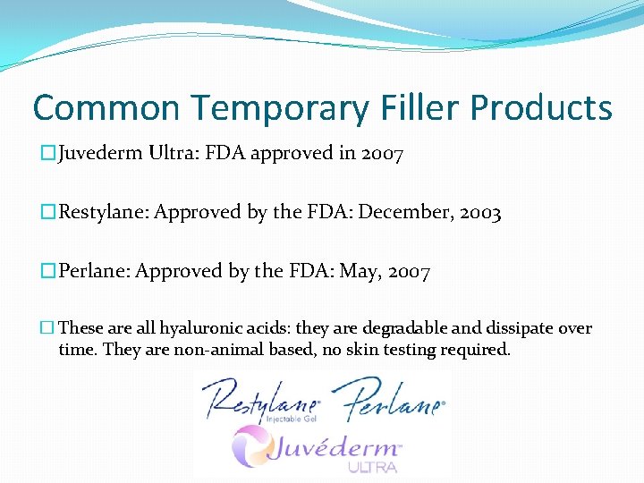 Common Temporary Filler Products �Juvederm Ultra: FDA approved in 2007 �Restylane: Approved by the