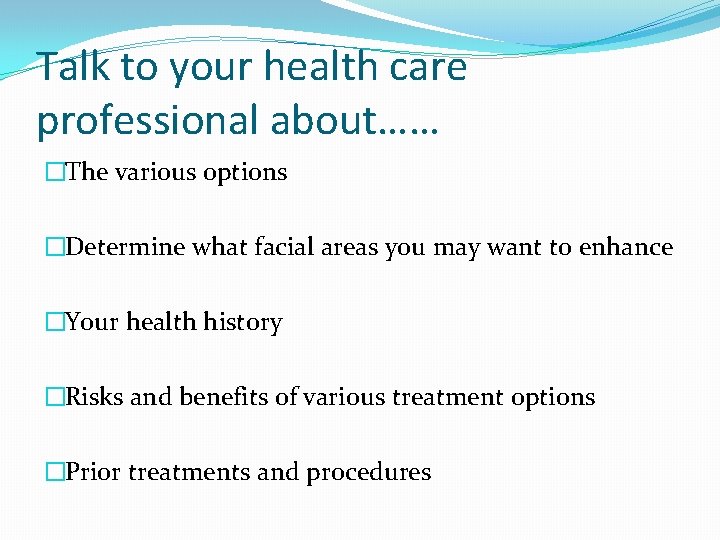 Talk to your health care professional about…… �The various options �Determine what facial areas