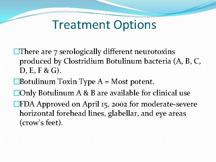 Treatment Options �There are 7 serologically different neurotoxins produced by Clostridium Botulinum bacteria (A,