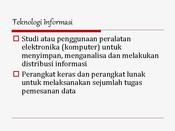 Teknologi Informasi o Studi atau penggunaan peralatan elektronika (komputer) untuk menyimpan, menganalisa dan melakukan