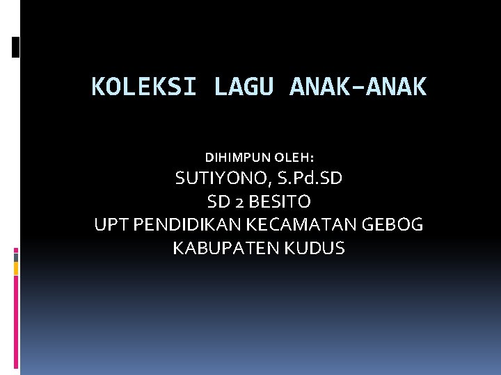 KOLEKSI LAGU ANAK–ANAK DIHIMPUN OLEH: SUTIYONO, S. Pd. SD SD 2 BESITO UPT PENDIDIKAN