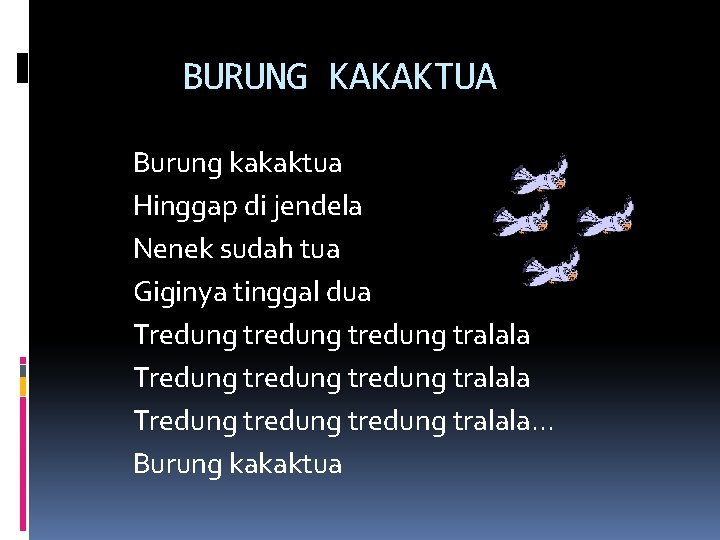 BURUNG KAKAKTUA Burung kakaktua Hinggap di jendela Nenek sudah tua Giginya tinggal dua Tredung