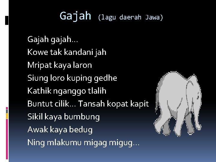 Gajah (lagu daerah Jawa) Gajah gajah. . . Kowe tak kandani jah Mripat kaya
