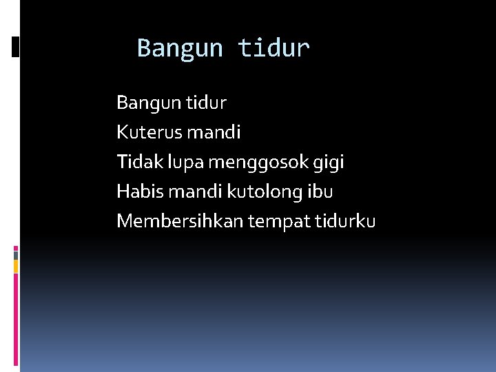 Bangun tidur Kuterus mandi Tidak lupa menggosok gigi Habis mandi kutolong ibu Membersihkan tempat