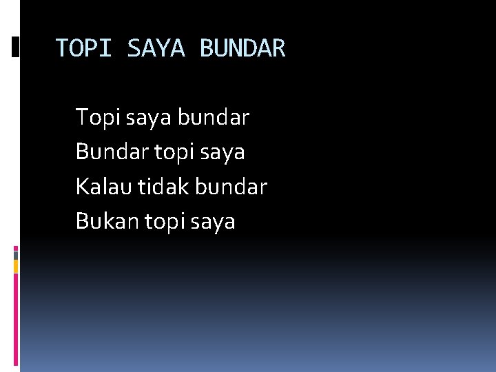 TOPI SAYA BUNDAR Topi saya bundar Bundar topi saya Kalau tidak bundar Bukan topi