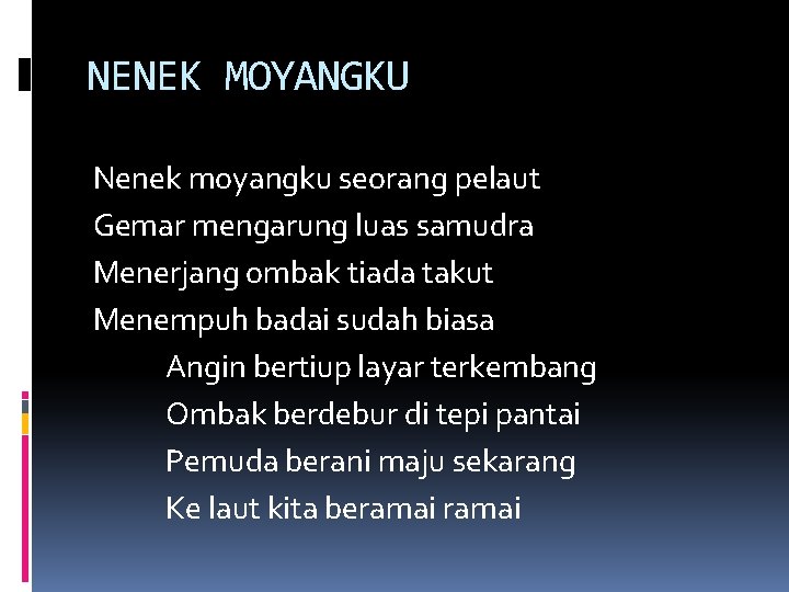 NENEK MOYANGKU Nenek moyangku seorang pelaut Gemar mengarung luas samudra Menerjang ombak tiada takut