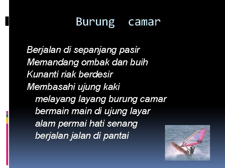 Burung camar Berjalan di sepanjang pasir Memandang ombak dan buih Kunanti riak berdesir Membasahi