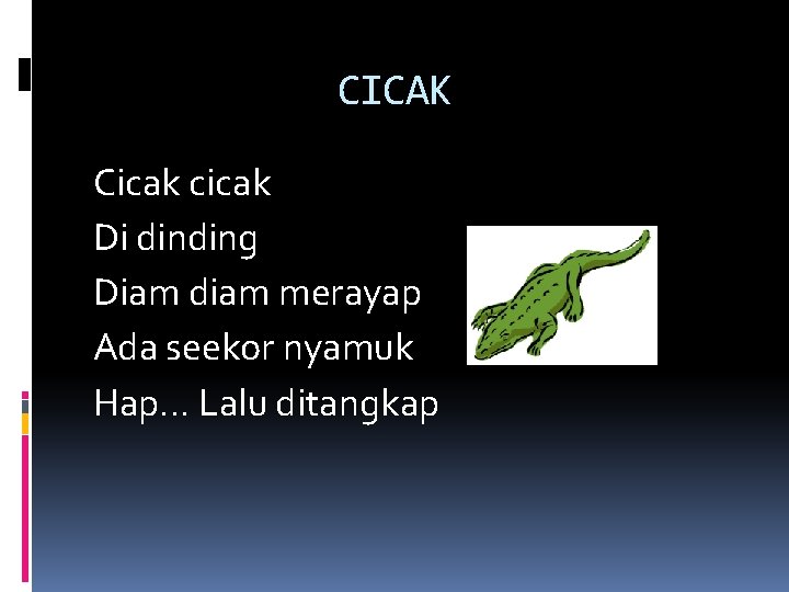 CICAK Cicak cicak Di dinding Diam diam merayap Ada seekor nyamuk Hap. . .