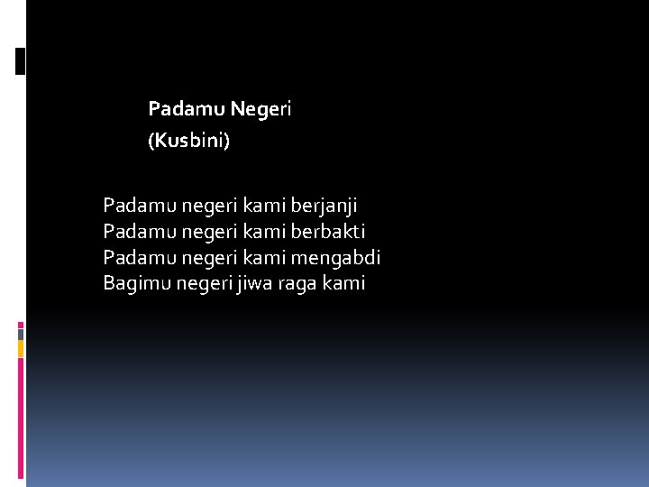 Padamu Negeri (Kusbini) Padamu negeri kami berjanji Padamu negeri kami berbakti Padamu negeri kami