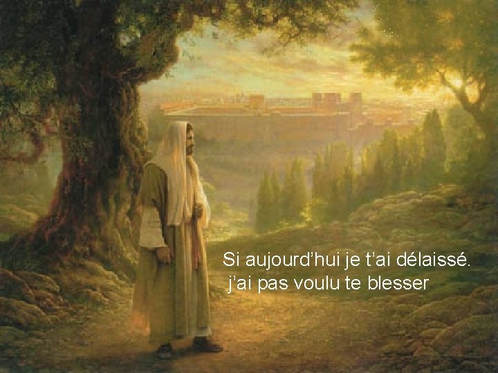 Si aujourd’hui je t’ai délaissé. j’ai pas voulu te blesser 