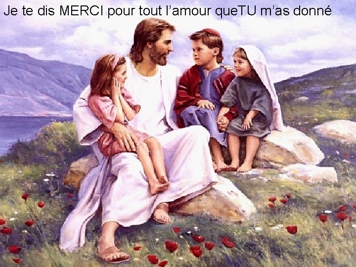 Je te dis MERCI pour tout l’amour que. TU m’as donné 