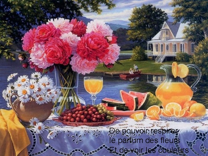 De pouvoir respirer le parfum des fleurs Et de voir les couleurs 