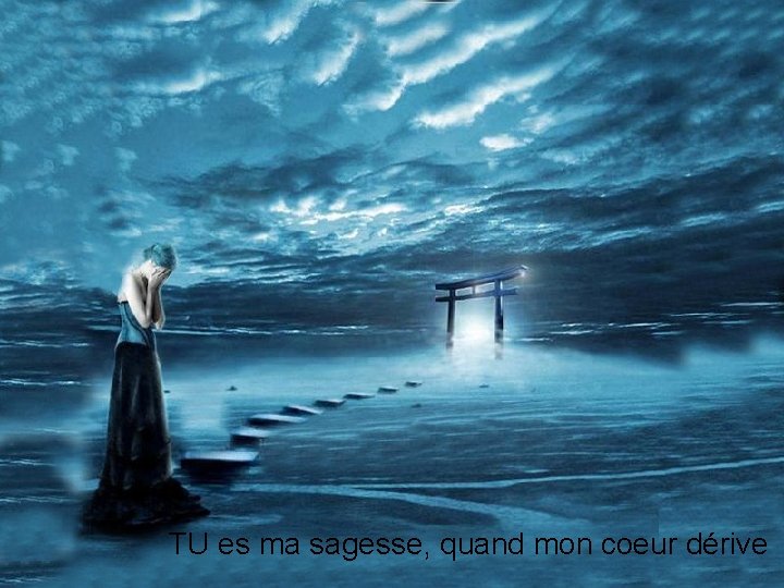 TU es ma sagesse, quand mon coeur dérive 