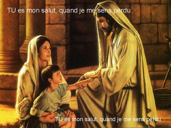 TU es mon salut, quand je me sens perdu 