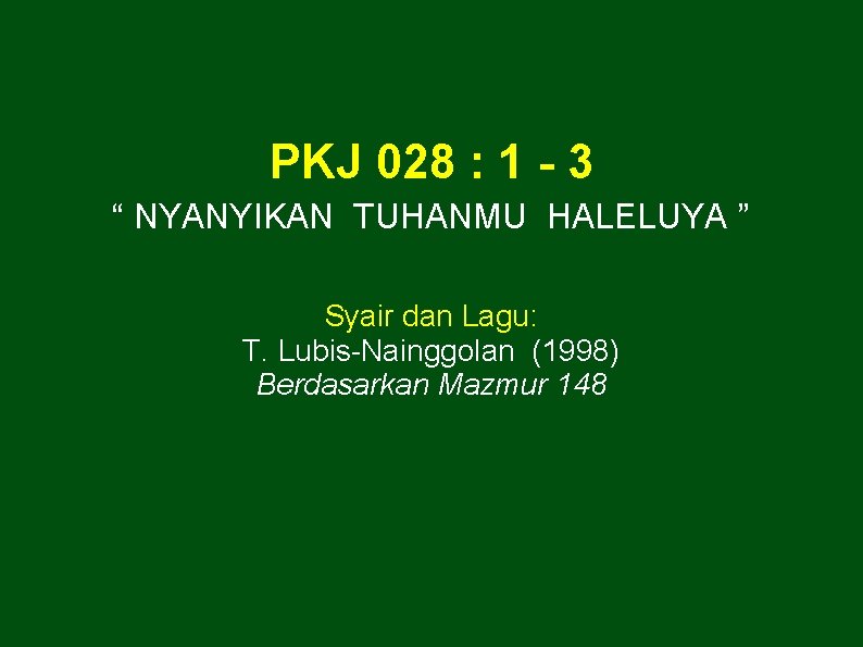 PKJ 028 : 1 - 3 “ NYANYIKAN TUHANMU HALELUYA ” Syair dan Lagu: