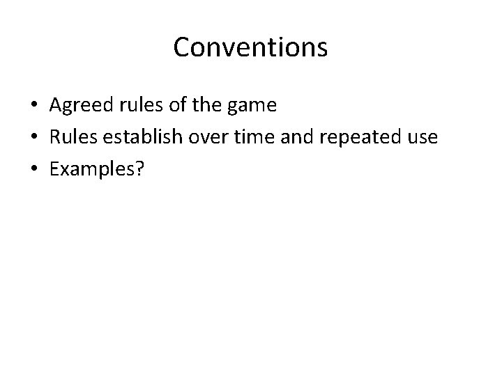 Conventions • Agreed rules of the game • Rules establish over time and repeated