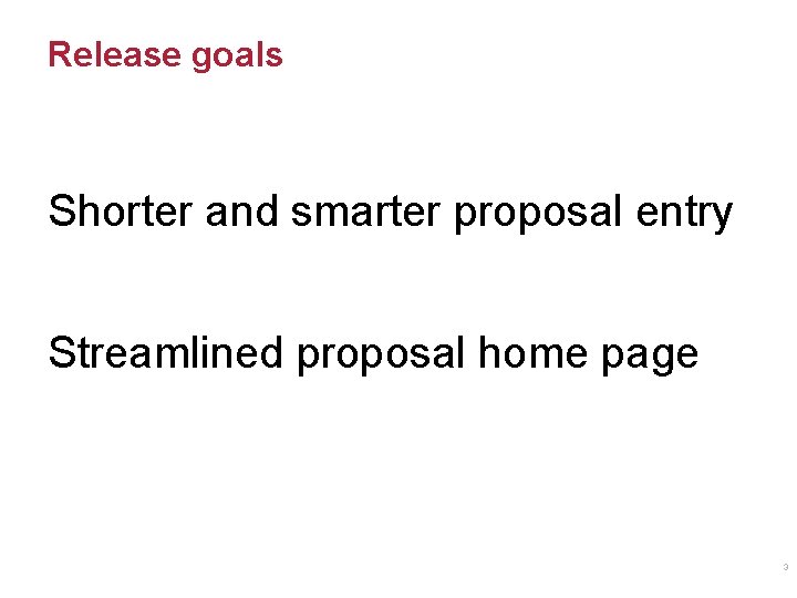 Release goals Shorter and smarter proposal entry Streamlined proposal home page 3 Release goals Shorter and smarter proposal entry Streamlined proposal home page 3