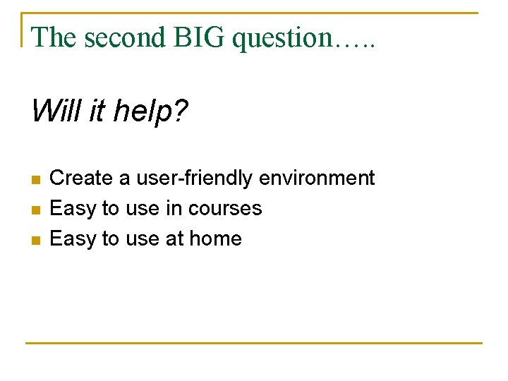 The second BIG question…. . Will it help? n n n Create a user-friendly