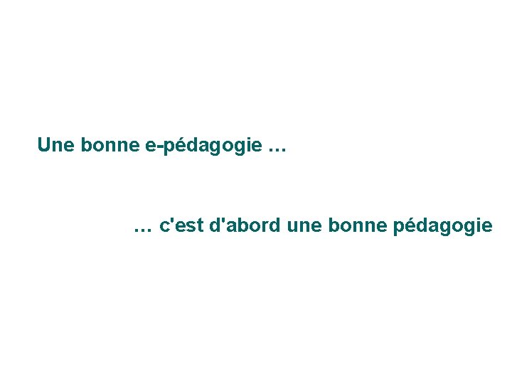 Une bonne e-pédagogie … … c'est d'abord une bonne pédagogie 