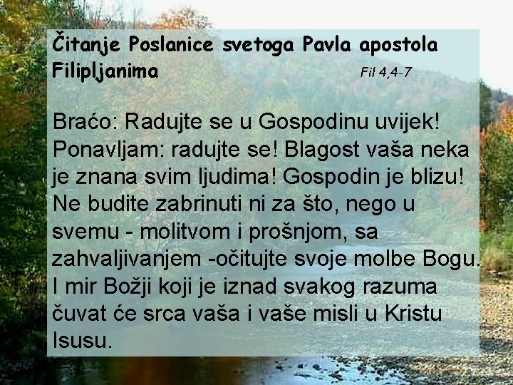 Čitanje Poslanice svetoga Pavla apostola Filipljanima Fil 4, 4 -7 Braćo: Radujte se u