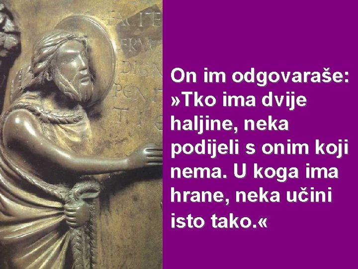 On im odgovaraše: » Tko ima dvije haljine, neka podijeli s onim koji nema.