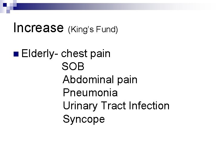 Increase (King’s Fund) n Elderly- chest pain SOB Abdominal pain Pneumonia Urinary Tract Infection