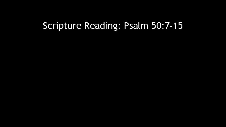 Scripture Reading: Psalm 50: 7 -15 