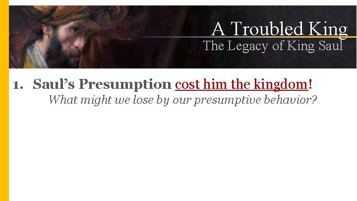A Troubled King The Legacy of King Saul 1. Saul’s Presumption cost him the