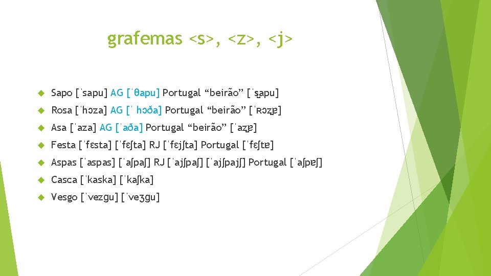 grafemas <s>, <z>, <j> Sapo [ˈsapu] AG [ˈθapu] Portugal “beirão” [ˈs apu] Rosa [ˈhɔza]