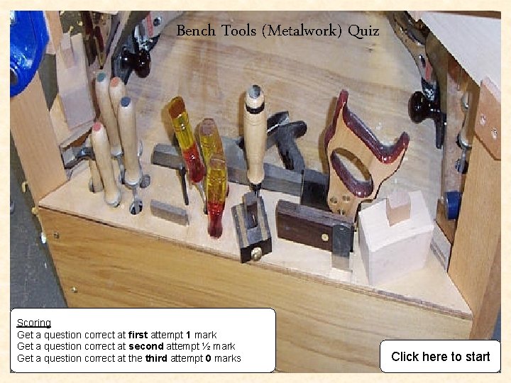 Bench Tools (Metalwork) Quiz Scoring Get a question correct at first attempt 1 mark