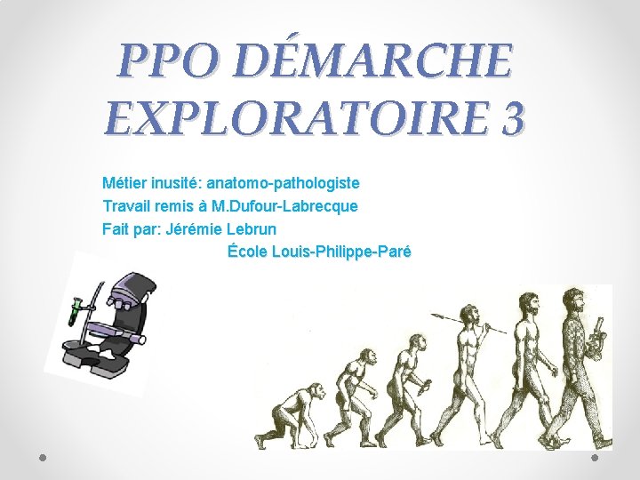 PPO DÉMARCHE EXPLORATOIRE 3 Métier inusité: anatomo-pathologiste Travail remis à M. Dufour-Labrecque Fait par: