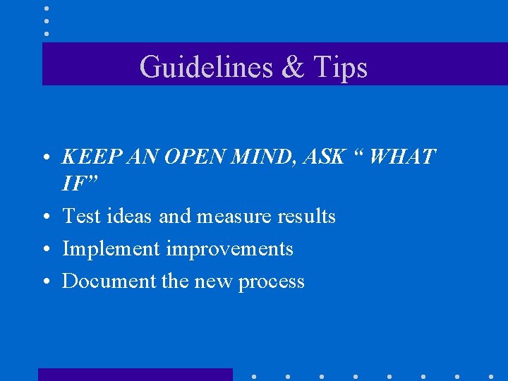 Guidelines & Tips • KEEP AN OPEN MIND, ASK “ WHAT IF” • Test