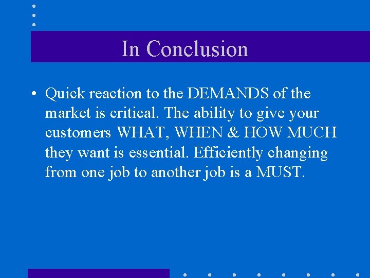 In Conclusion • Quick reaction to the DEMANDS of the market is critical. The