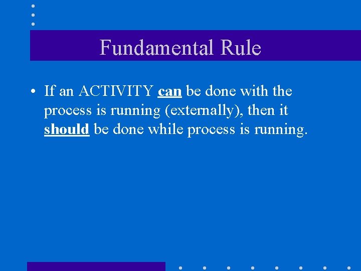 Fundamental Rule • If an ACTIVITY can be done with the process is running